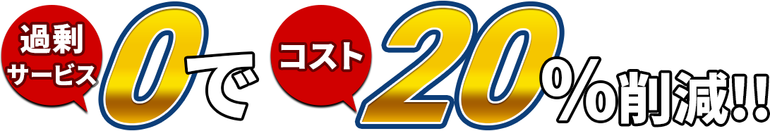 過剰サービス0でコスト20%削減