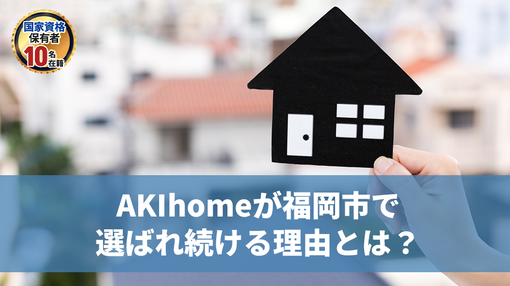 AKIhomeが福岡市で選ばれている理由とは?!